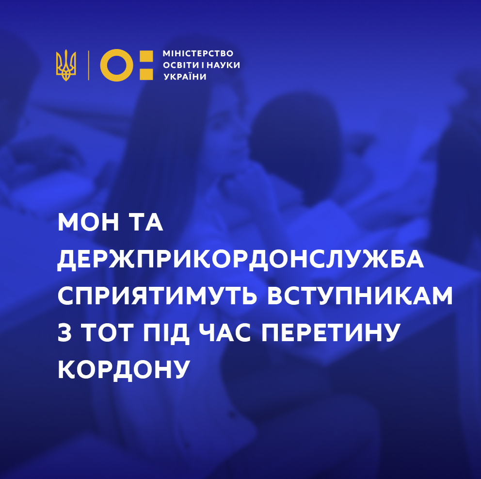 МОН ТА ДЕРЖПРИКОРДОНСЛУЖБА СПРИЯТИМУТЬ ВСТУПНИКАМ З ТИМЧАСОВО ОКУПОВАНОЇ ТЕРИТОРІЇ ПІД ЧАС ПЕРЕТИНУ КОРДОНУ