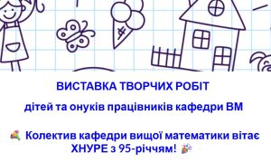Виставка творчих робіт дітей та онуків працівників кафедри ВМ до 95-річчя ХНУРЕ